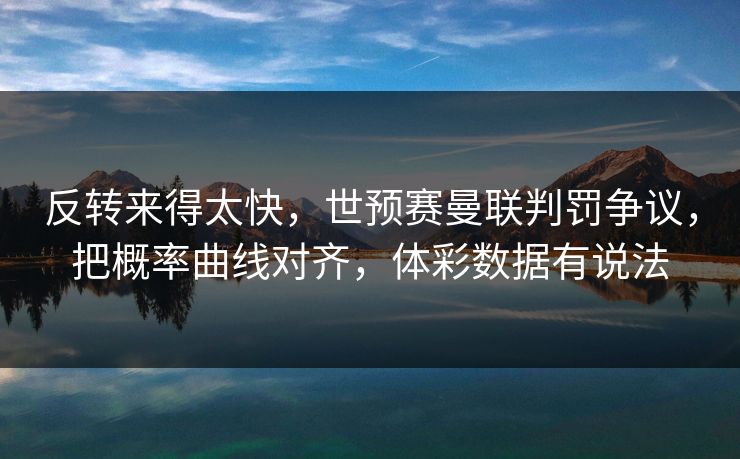 反转来得太快，世预赛曼联判罚争议，把概率曲线对齐，体彩数据有说法
