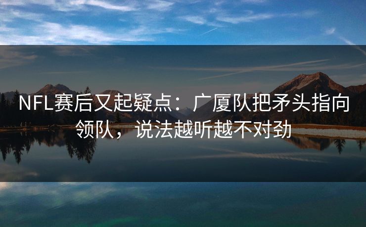 NFL赛后又起疑点：广厦队把矛头指向领队，说法越听越不对劲