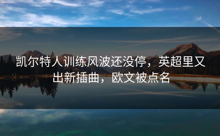 凯尔特人训练风波还没停，英超里又出新插曲，欧文被点名