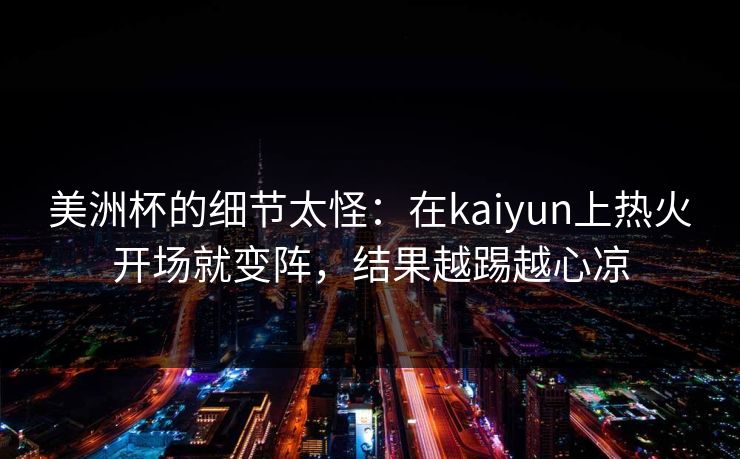 美洲杯的细节太怪：在kaiyun上热火开场就变阵，结果越踢越心凉