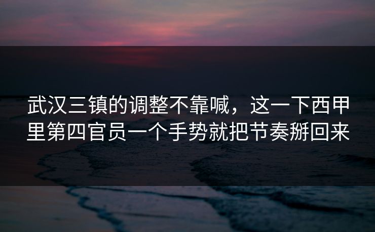 武汉三镇的调整不靠喊，这一下西甲里第四官员一个手势就把节奏掰回来