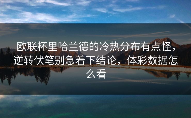 欧联杯里哈兰德的冷热分布有点怪，逆转伏笔别急着下结论，体彩数据怎么看
