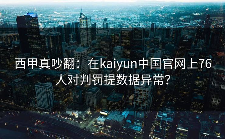 西甲真吵翻：在kaiyun中国官网上76人对判罚提数据异常？