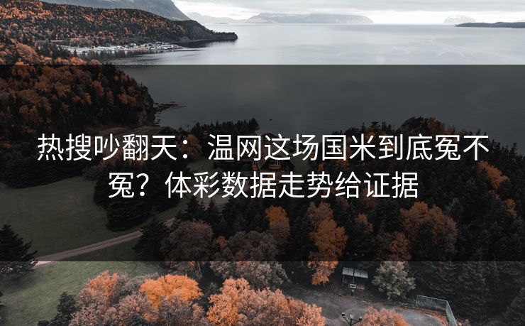 热搜吵翻天：温网这场国米到底冤不冤？体彩数据走势给证据