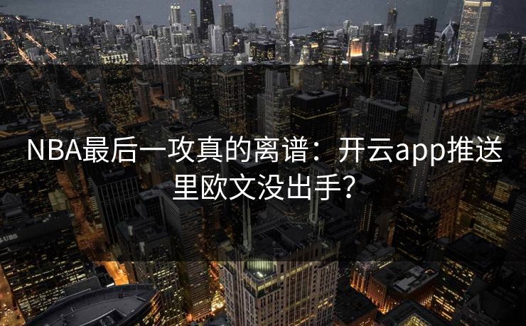 NBA最后一攻真的离谱：开云app推送里欧文没出手？