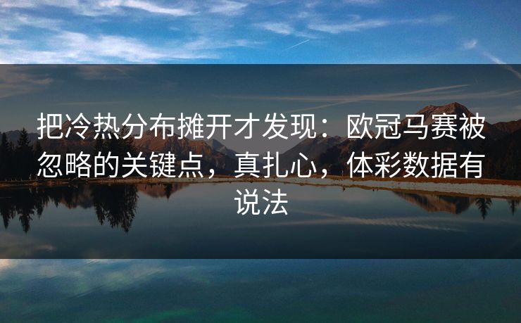 把冷热分布摊开才发现：欧冠马赛被忽略的关键点，真扎心，体彩数据有说法