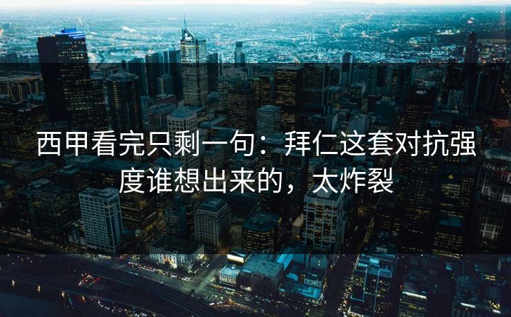 西甲看完只剩一句：拜仁这套对抗强度谁想出来的，太炸裂