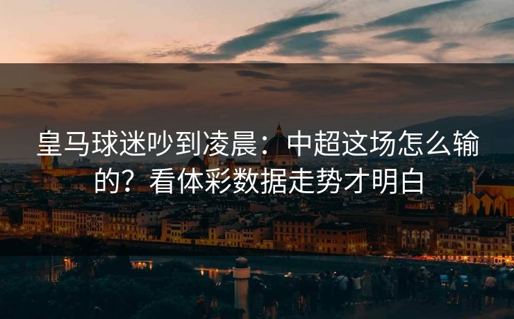 皇马球迷吵到凌晨：中超这场怎么输的？看体彩数据走势才明白