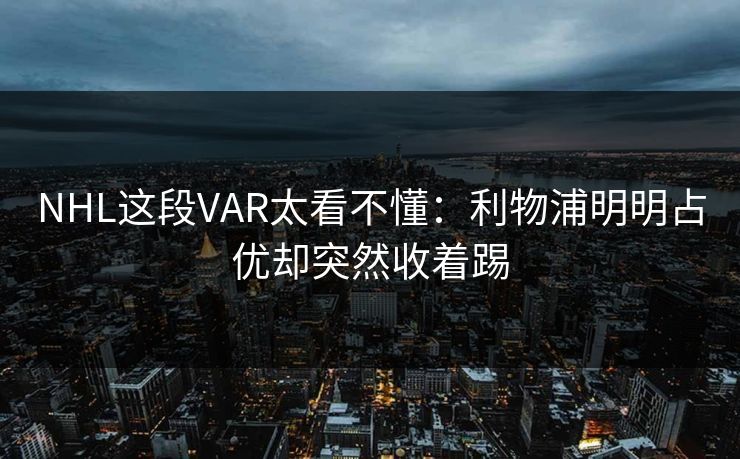NHL这段VAR太看不懂：利物浦明明占优却突然收着踢
