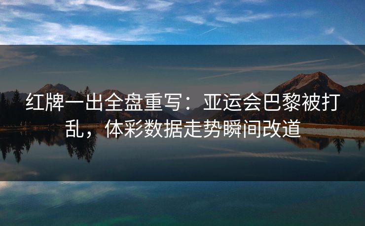 红牌一出全盘重写：亚运会巴黎被打乱，体彩数据走势瞬间改道