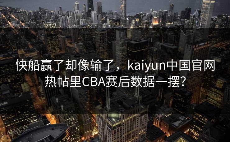 快船赢了却像输了，kaiyun中国官网热帖里CBA赛后数据一摆？