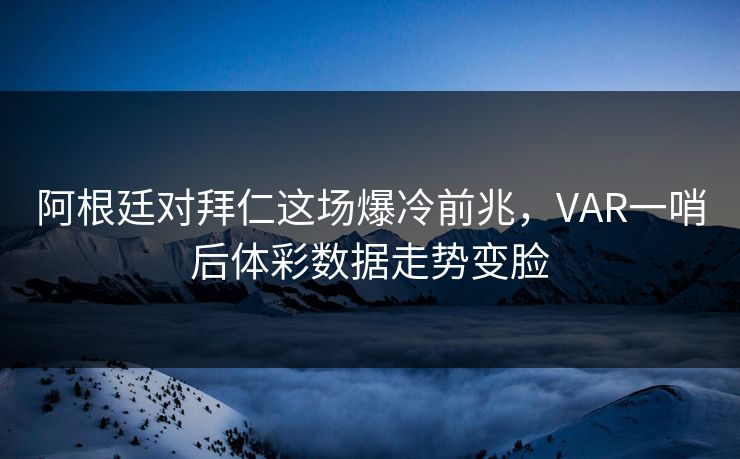 阿根廷对拜仁这场爆冷前兆，VAR一哨后体彩数据走势变脸