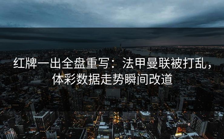 红牌一出全盘重写：法甲曼联被打乱，体彩数据走势瞬间改道