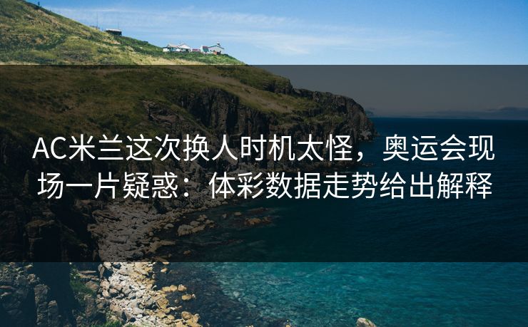 AC米兰这次换人时机太怪，奥运会现场一片疑惑：体彩数据走势给出解释