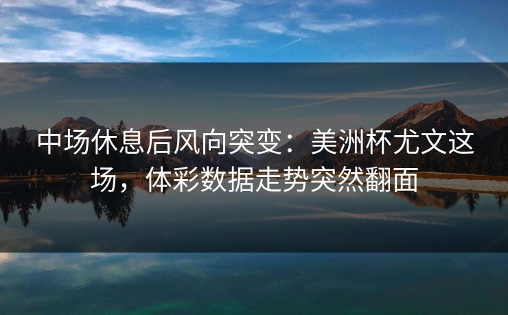 中场休息后风向突变：美洲杯尤文这场，体彩数据走势突然翻面