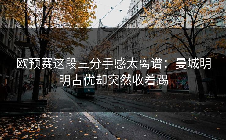 欧预赛这段三分手感太离谱：曼城明明占优却突然收着踢