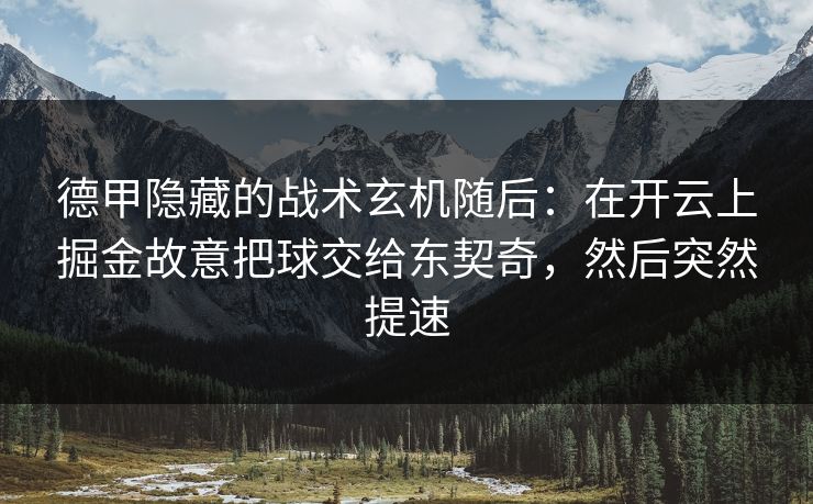 德甲隐藏的战术玄机随后：在开云上掘金故意把球交给东契奇，然后突然提速
