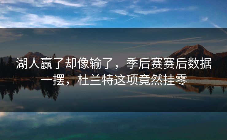 湖人赢了却像输了，季后赛赛后数据一摆，杜兰特这项竟然挂零