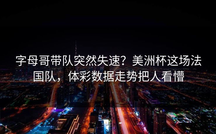 字母哥带队突然失速？美洲杯这场法国队，体彩数据走势把人看懵