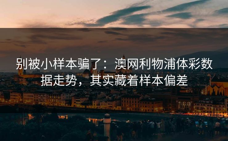 别被小样本骗了：澳网利物浦体彩数据走势，其实藏着样本偏差