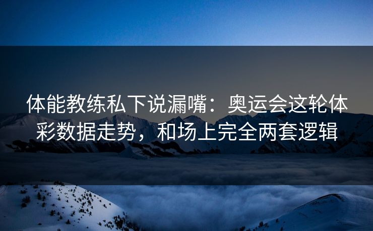 体能教练私下说漏嘴：奥运会这轮体彩数据走势，和场上完全两套逻辑