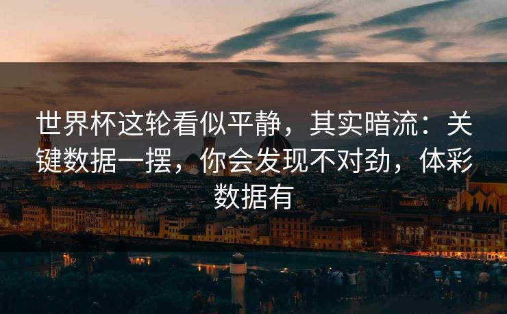 世界杯这轮看似平静，其实暗流：关键数据一摆，你会发现不对劲，体彩数据有